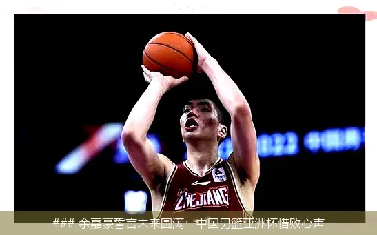 8月19日, 余嘉豪誓言未来圆满：中国男篮亚洲杯惜败心声